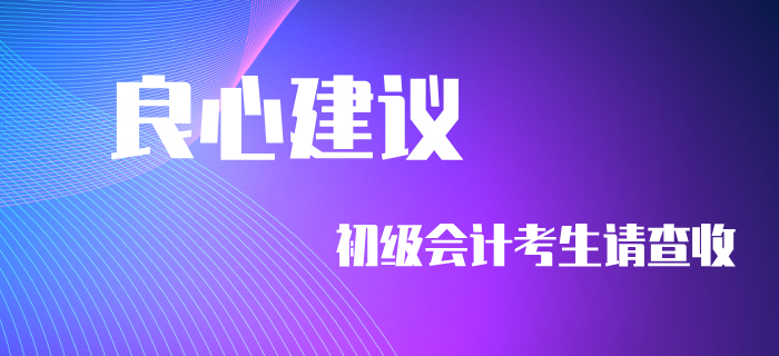 良心建議！初級會計考生不看要后悔！