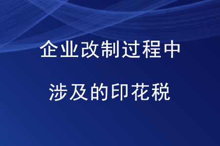 企業(yè)改制過程中涉及的印花稅是如何規(guī)定的？