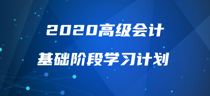 2020年高級會計實務基礎(chǔ)階段學習計劃來襲，速來查看！
