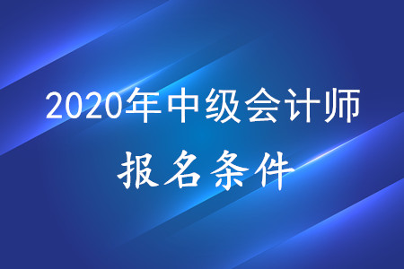 2020年中級會計師報考資格，有什么要求？