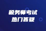 2019年稅務(wù)師《財務(wù)與會計》熱門答疑精華匯總