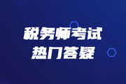 2019年稅務(wù)師《稅法二》熱門(mén)答疑精華匯總