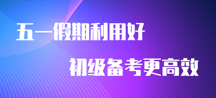 五一假期利用好，備考初級會計更高效！