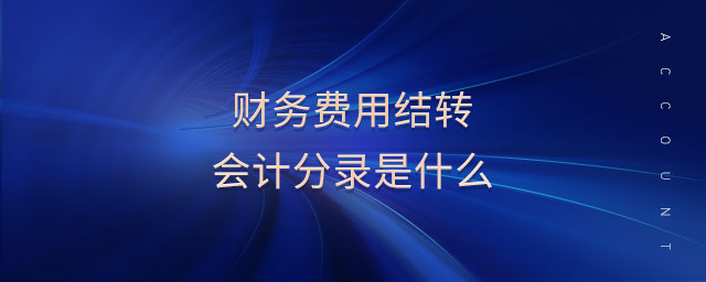 財務(wù)費用結(jié)轉(zhuǎn)會計分錄是什么 財務(wù)費用結(jié)轉(zhuǎn)會計分錄是什么
