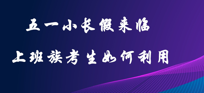 五一小長假：初級會(huì)計(jì)上班族考生的復(fù)習(xí)黃金期，這樣利用才不可惜！