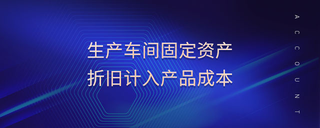 生產(chǎn)車間固定資產(chǎn)折舊計(jì)入產(chǎn)品成本