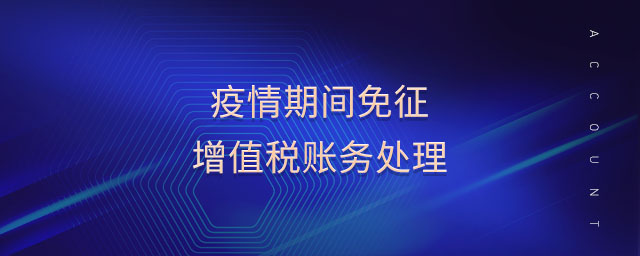 疫情期間免征增值稅賬務(wù)處理 疫情期間免征增值稅賬務(wù)處理