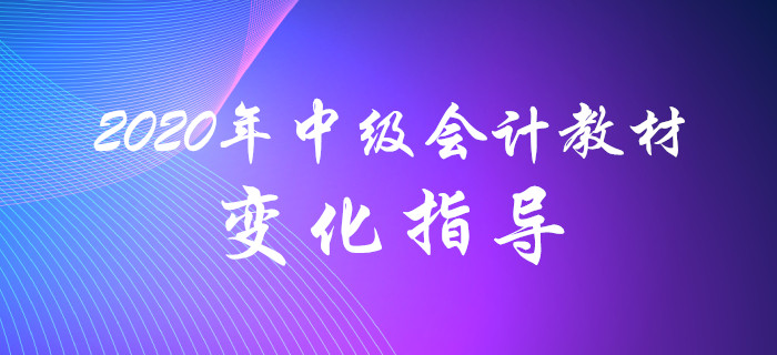名師解讀！2020年中級(jí)會(huì)計(jì)教材變化分析指導(dǎo)！