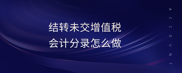 結轉未交增值稅會計分錄怎么做 結轉未交增值稅會計分錄怎么做