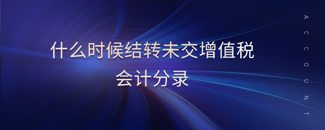 什么時候結(jié)轉(zhuǎn)未交增值稅會計(jì)分錄 什么時候結(jié)轉(zhuǎn)未交增值稅會計(jì)分錄