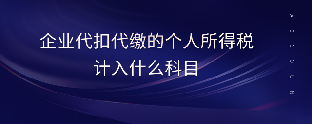 企業(yè)代扣代繳的個(gè)人所得稅計(jì)入什么科目 企業(yè)代扣代繳的個(gè)人所得稅計(jì)入什么科目