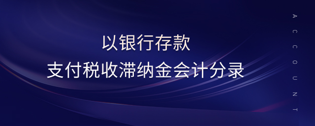 以銀行存款支付稅收滯納金會(huì)計(jì)分錄 以銀行存款支付稅收滯納金會(huì)計(jì)分錄