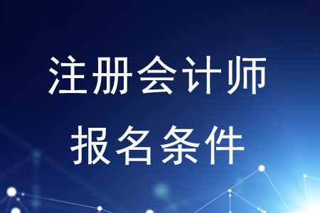 2020年注冊會計師報名條件是什么？速來了解！