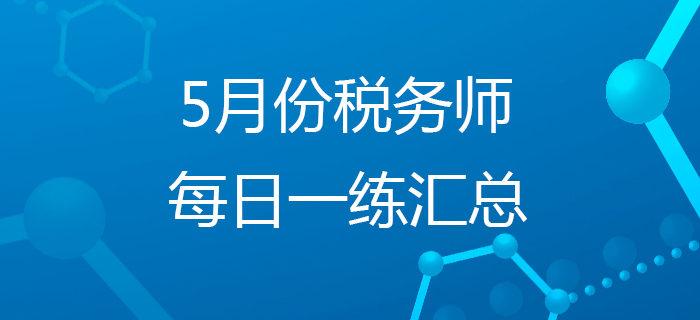 2020年5月份稅務(wù)師每日一練匯總 2020年5月份稅務(wù)師每日一練匯總