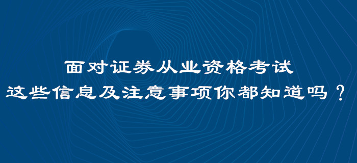 面對證券從業(yè)資格考試，這些信息及注意事項你都知道嗎？