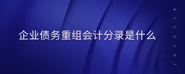 企業(yè)債務(wù)重組會(huì)計(jì)分錄是什么 企業(yè)債務(wù)重組會(huì)計(jì)分錄是什么