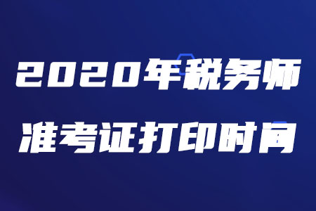 2020年稅務師打印準考證的時間是什么時候？
