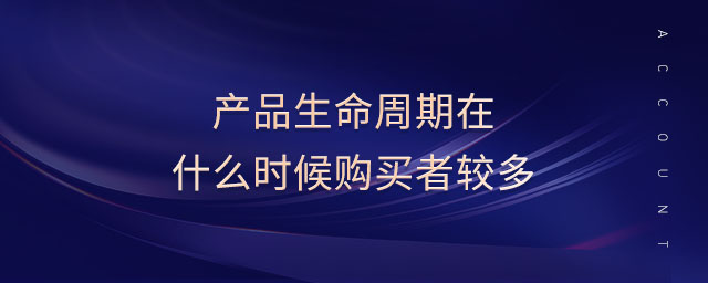 產(chǎn)品生命周期在什么時(shí)候購(gòu)買者較多