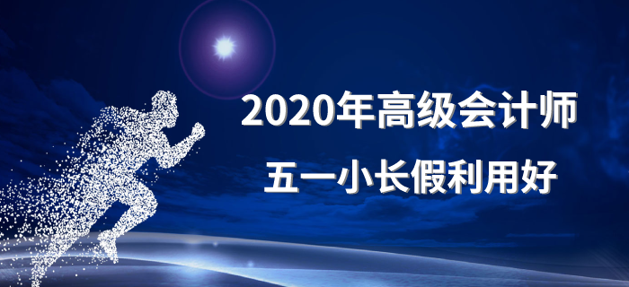 2020年高級(jí)會(huì)計(jì)師五一小長假利用好！備考沒煩惱！
