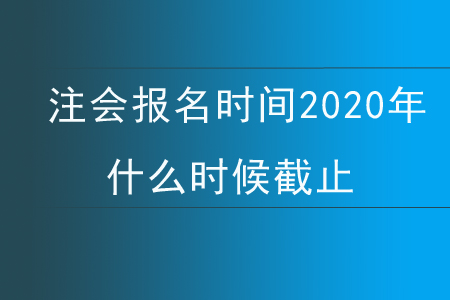 注會(huì)報(bào)名時(shí)間2020年什么時(shí)候截止？