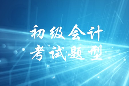 2020年初級會計考試題型現(xiàn)在公布了嗎？
