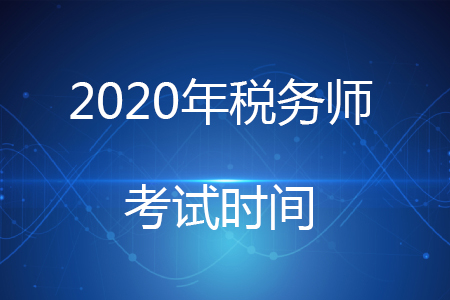 2020稅務(wù)師考試時間安排你清楚嗎？