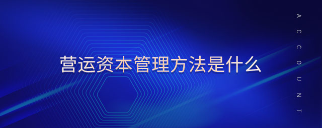 營運(yùn)資本管理方法是什么 營運(yùn)資本管理方法是什么