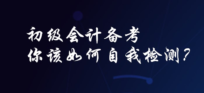 初級(jí)會(huì)計(jì)備考，你該如何自我檢測(cè)？