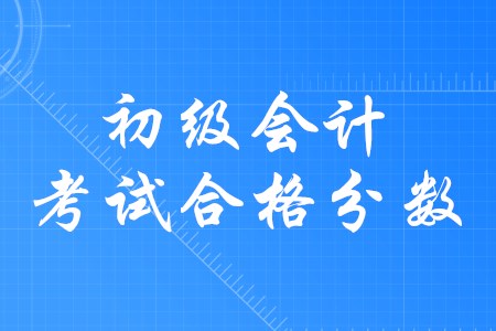 初級(jí)會(huì)計(jì)合格分?jǐn)?shù)是多少？