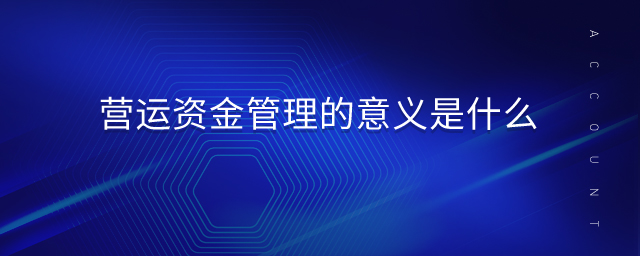 營運資金管理的意義是什么 營運資金管理的意義是什么