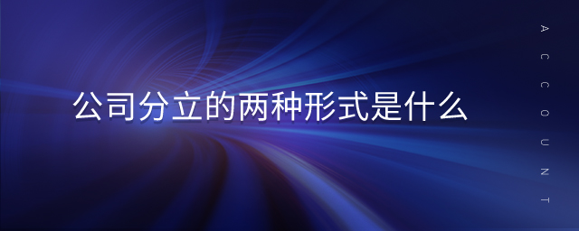 公司分立的兩種形式是什么 公司分立的兩種形式是什么
