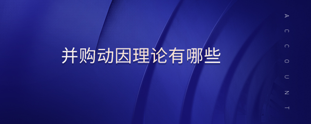 并購(gòu)動(dòng)因理論有哪些 并購(gòu)動(dòng)因理論有哪些