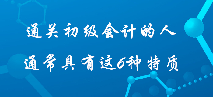 據(jù)說通過初級會(huì)計(jì)考試的人身上都具有這6種特質(zhì)，快看看你占據(jù)幾個(gè)？