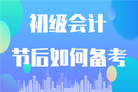 初級會計節(jié)后如何復(fù)習(xí)？這四點(diǎn)要注意！