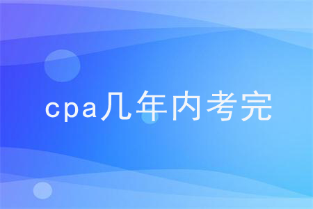 cpa幾年內(nèi)考完？