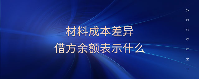 材料成本差異借方余額表示什么 材料成本差異借方余額表示什么