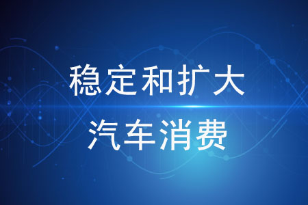 關(guān)于穩(wěn)定和擴(kuò)大汽車消費(fèi)的措施有哪些？
