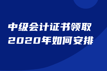中級會計證書領取2020年時間已公布？速看日程信息！