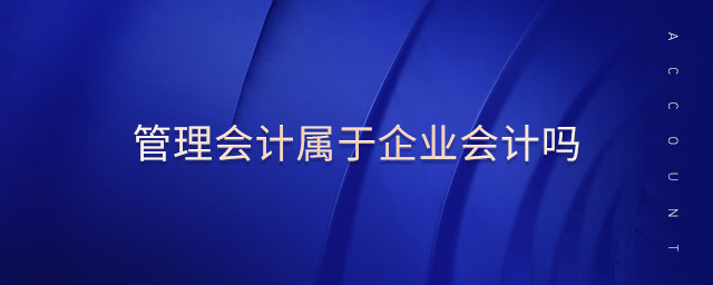 管理會(huì)計(jì)屬于企業(yè)會(huì)計(jì)嗎 管理會(huì)計(jì)屬于企業(yè)會(huì)計(jì)嗎