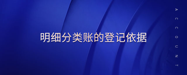 明細(xì)分類賬的登記依據(jù) 明細(xì)分類賬的登記依據(jù)