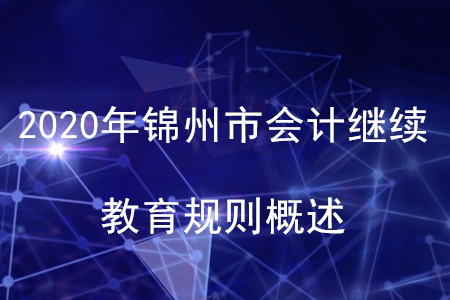 2020年遼寧省錦州市會(huì)計(jì)繼續(xù)教育規(guī)則概述 2020年遼寧省錦州市會(huì)計(jì)繼續(xù)教育規(guī)則概述
