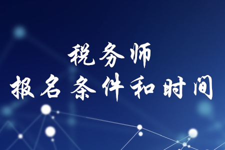 稅務(wù)師的報(bào)名條件和時(shí)間，你知道嗎？