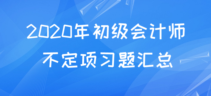 2020年初級(jí)會(huì)計(jì)不定項(xiàng)易考考點(diǎn)題庫，快來測(cè)測(cè)你都掌握了嗎？