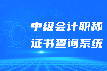 2020年中級會計職稱證書查詢系統(tǒng)是什么？