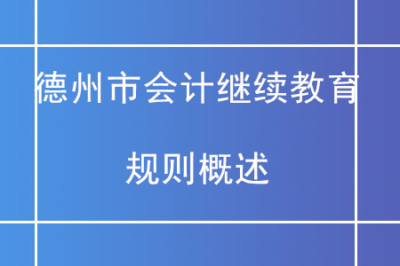 2020年山東省德州市直會計繼續(xù)教育規(guī)則概述 2020年山東省德州市直會計繼續(xù)教育規(guī)則概述