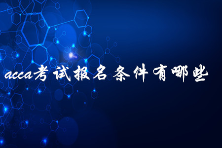 acca考試報名條件有哪些 acca考試報名條件有哪些