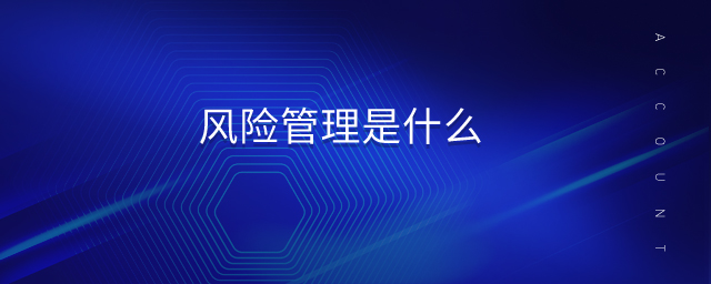 風(fēng)險(xiǎn)管理是什么 風(fēng)險(xiǎn)管理是什么