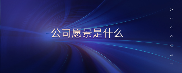 公司愿景是什么 公司愿景是什么
