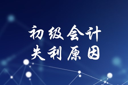 初級(jí)會(huì)計(jì)考了好幾次都沒(méi)過(guò)，失利原因有哪些？