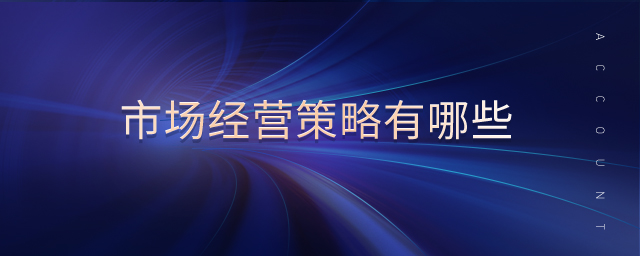 市場經(jīng)營策略有哪些 市場經(jīng)營策略有哪些